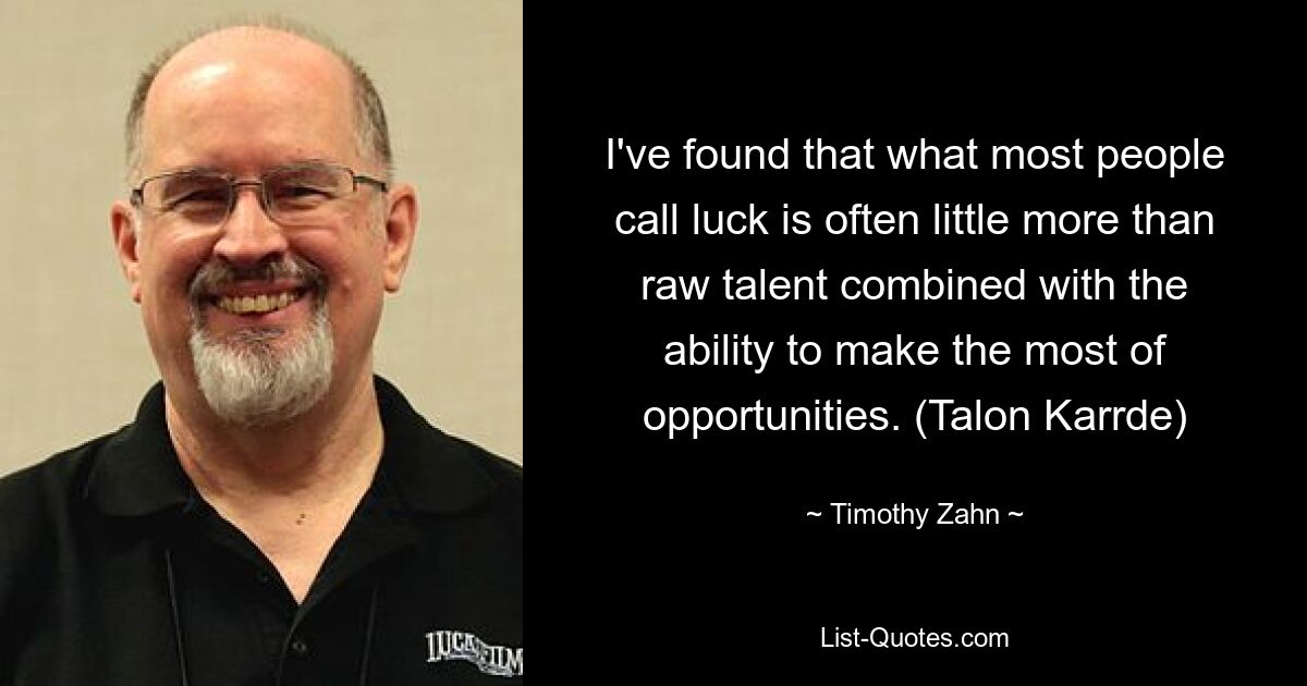 I've found that what most people call luck is often little more than raw talent combined with the ability to make the most of opportunities. (Talon Karrde) — © Timothy Zahn