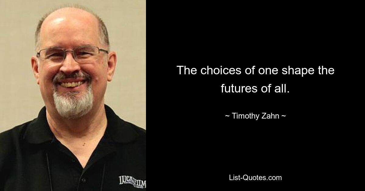 The choices of one shape the futures of all. — © Timothy Zahn