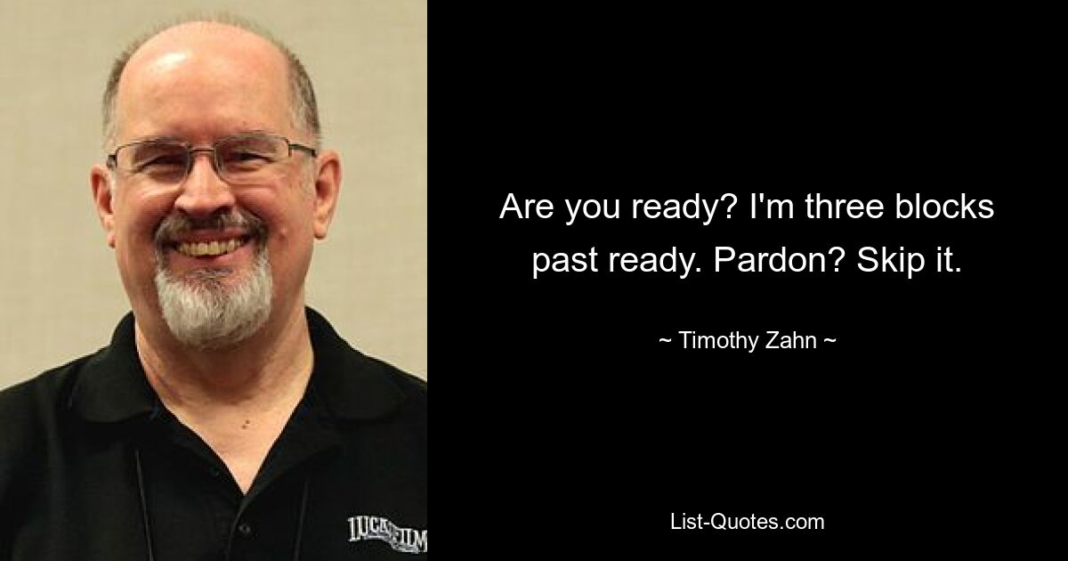 Are you ready? I'm three blocks past ready. Pardon? Skip it. — © Timothy Zahn