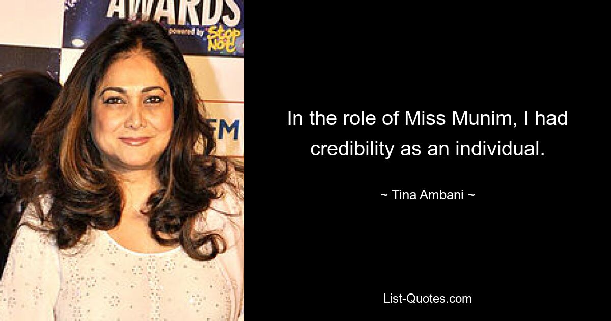 In the role of Miss Munim, I had credibility as an individual. — © Tina Ambani