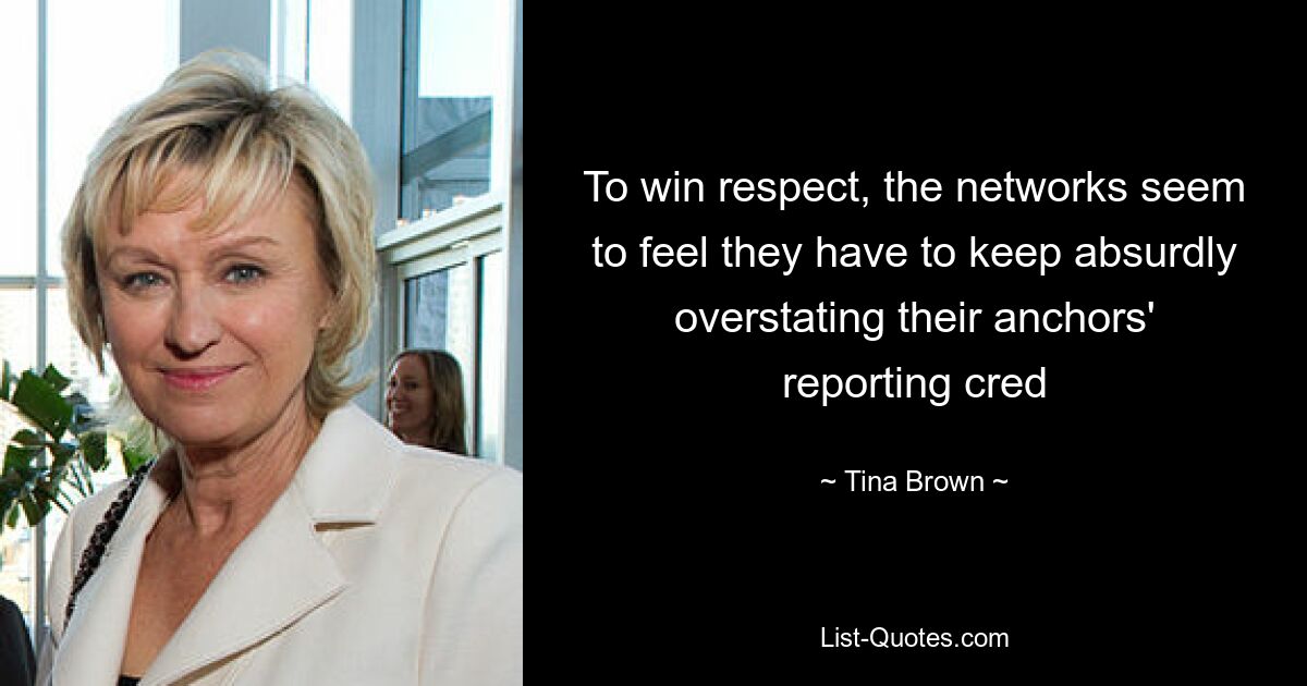 To win respect, the networks seem to feel they have to keep absurdly overstating their anchors' reporting cred — © Tina Brown