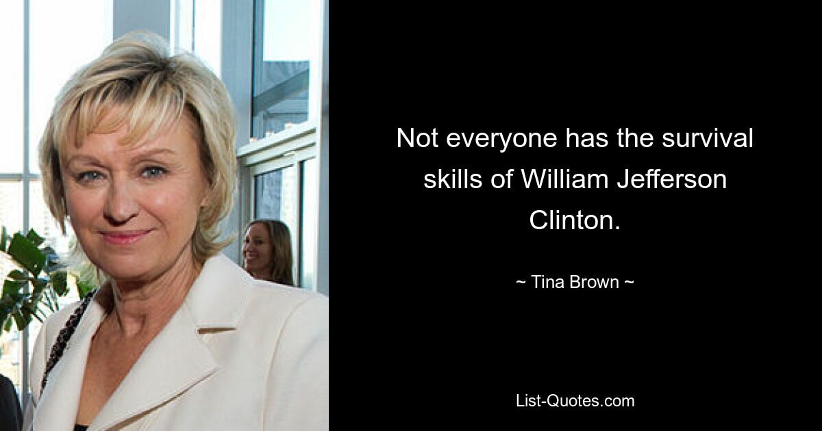 Not everyone has the survival skills of William Jefferson Clinton. — © Tina Brown