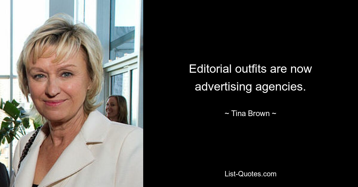 Editorial outfits are now advertising agencies. — © Tina Brown