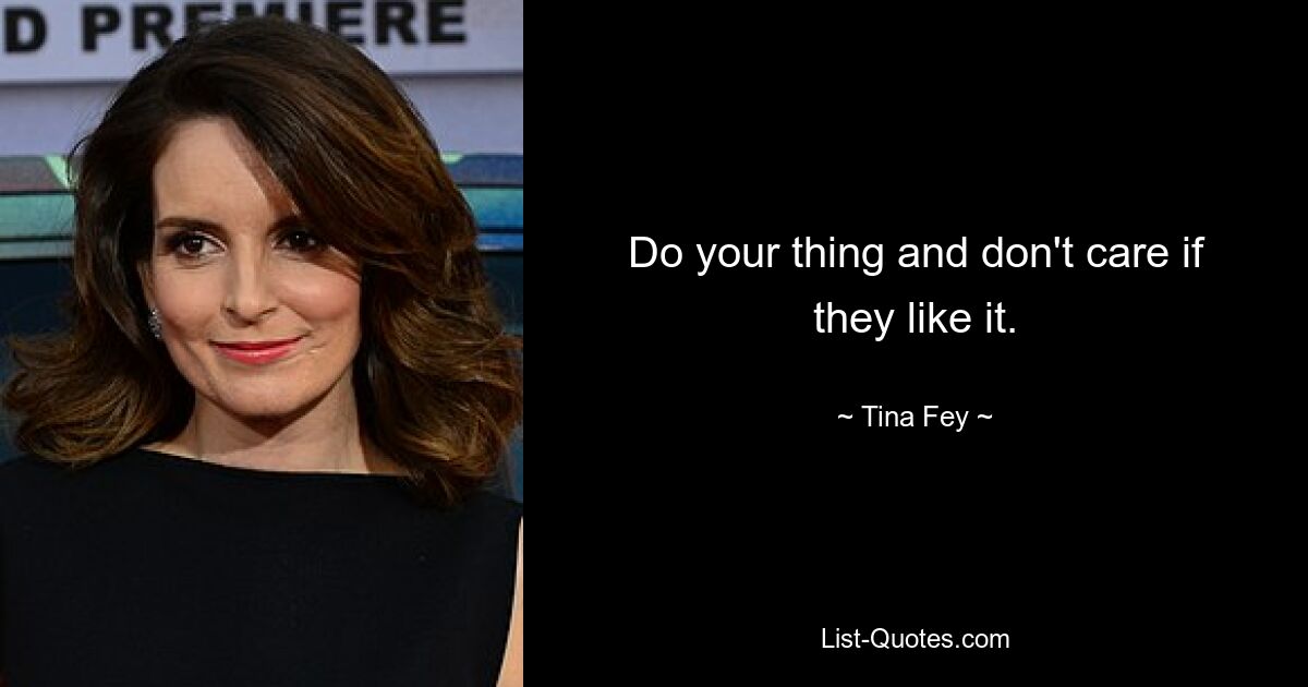 Do your thing and don't care if they like it. — © Tina Fey