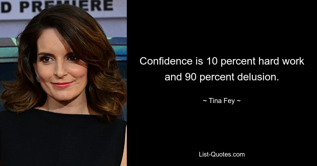 Confidence is 10 percent hard work and 90 percent delusion. — © Tina Fey