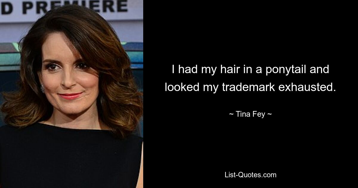 I had my hair in a ponytail and looked my trademark exhausted. — © Tina Fey