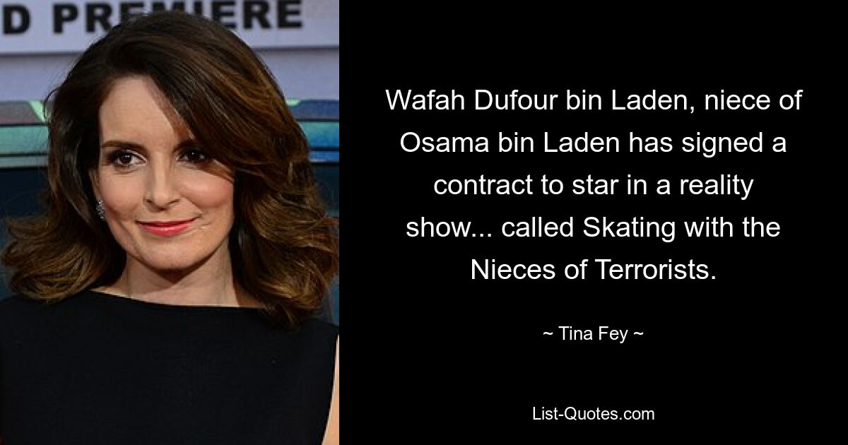 Wafah Dufour bin Laden, niece of Osama bin Laden has signed a contract to star in a reality show... called Skating with the Nieces of Terrorists. — © Tina Fey