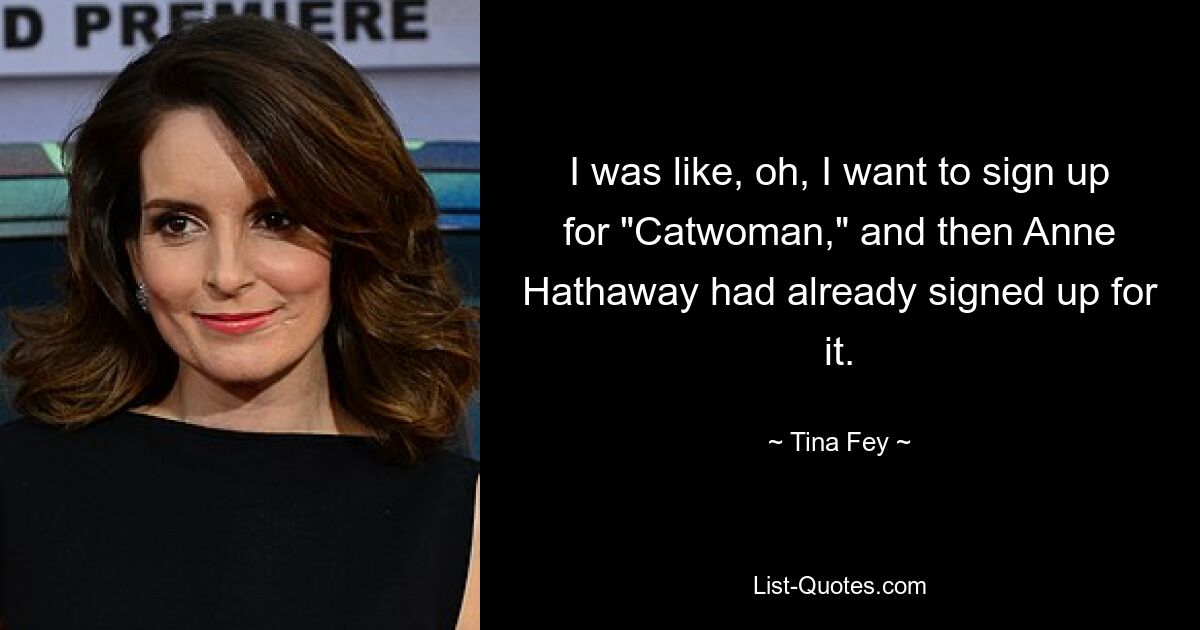 I was like, oh, I want to sign up for "Catwoman," and then Anne Hathaway had already signed up for it. — © Tina Fey