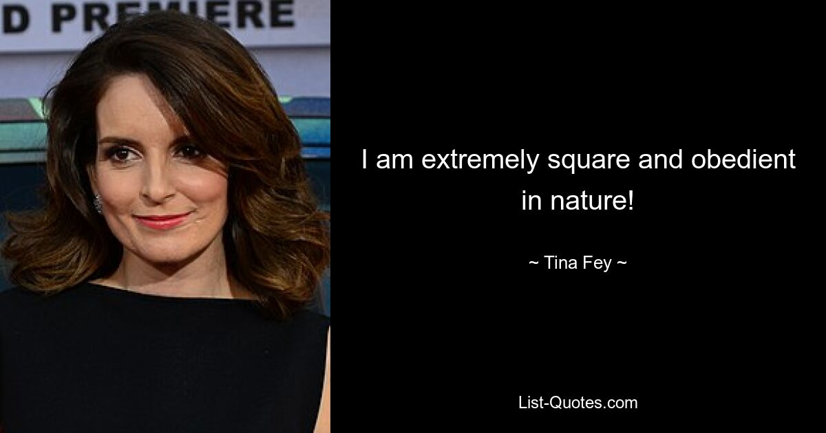 I am extremely square and obedient in nature! — © Tina Fey