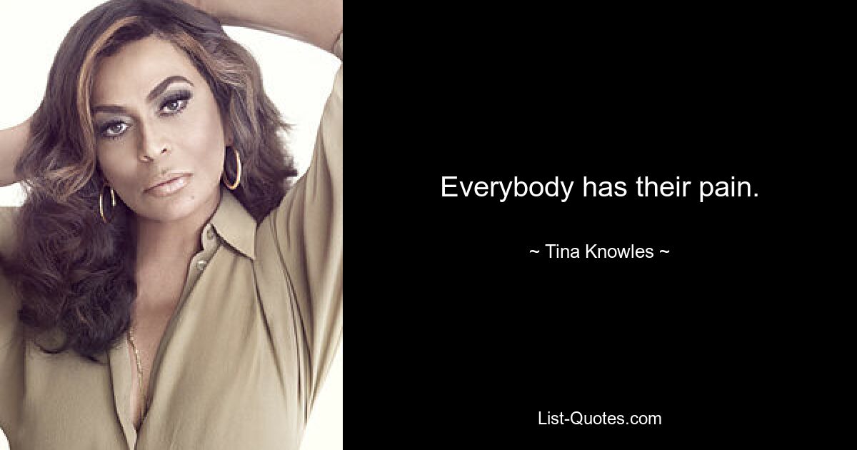 Everybody has their pain. — © Tina Knowles