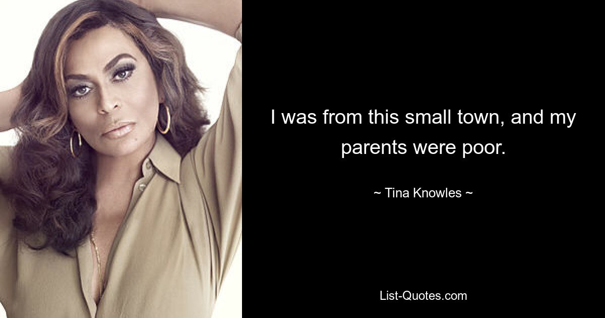 I was from this small town, and my parents were poor. — © Tina Knowles