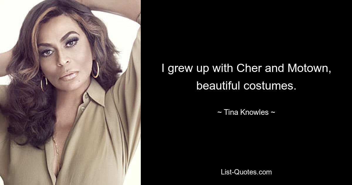 I grew up with Cher and Motown, beautiful costumes. — © Tina Knowles