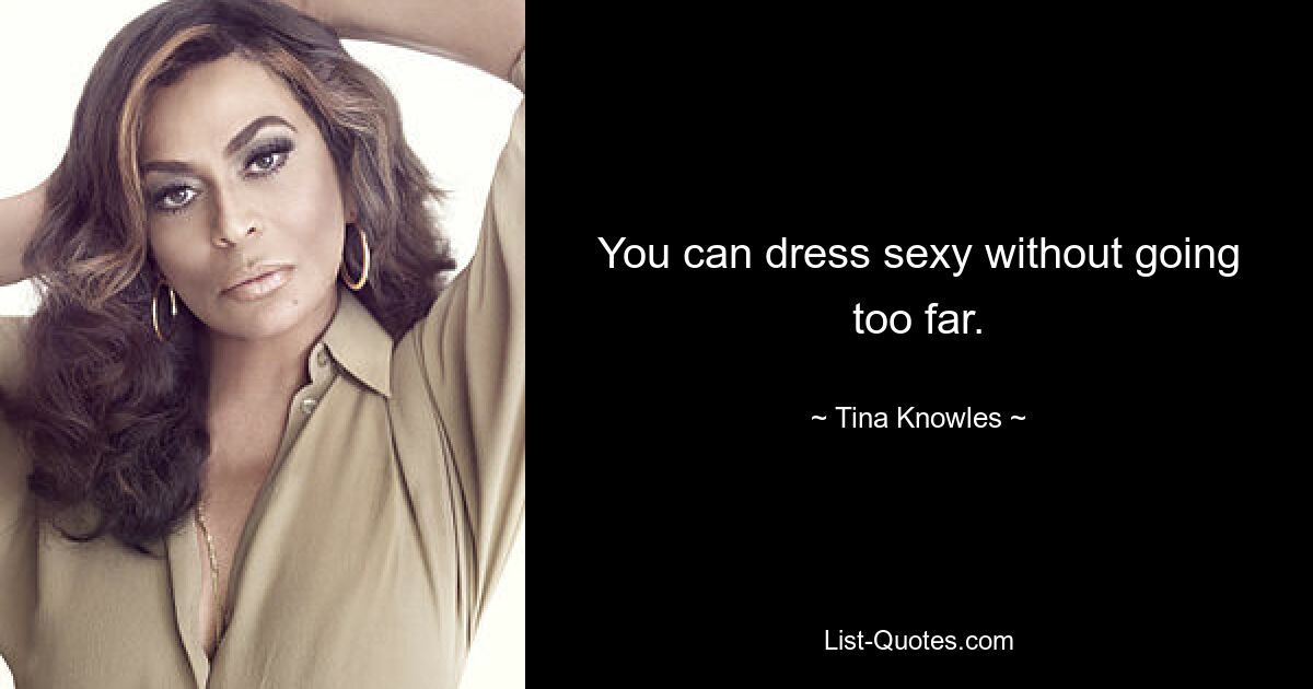 You can dress sexy without going too far. — © Tina Knowles