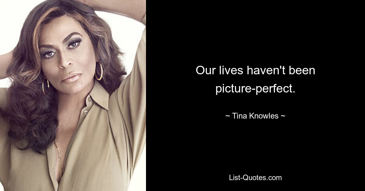 Our lives haven't been picture-perfect. — © Tina Knowles