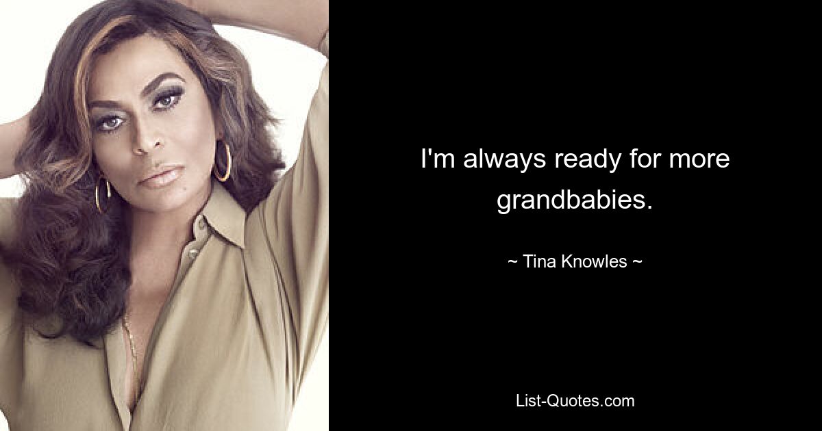 I'm always ready for more grandbabies. — © Tina Knowles