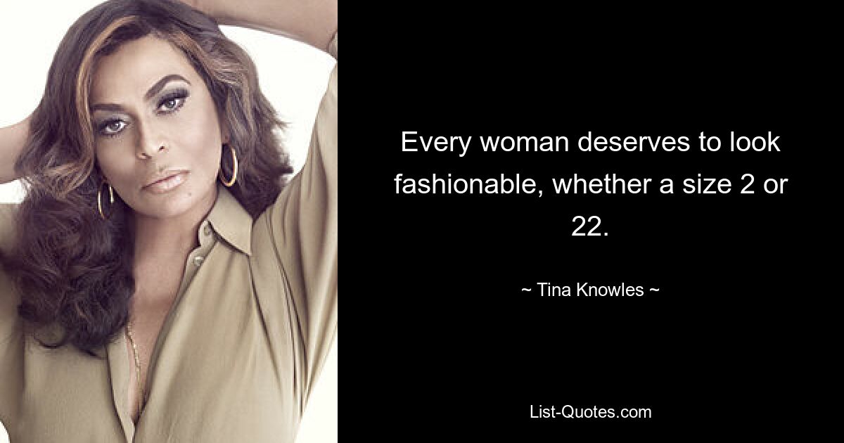 Every woman deserves to look fashionable, whether a size 2 or 22. — © Tina Knowles