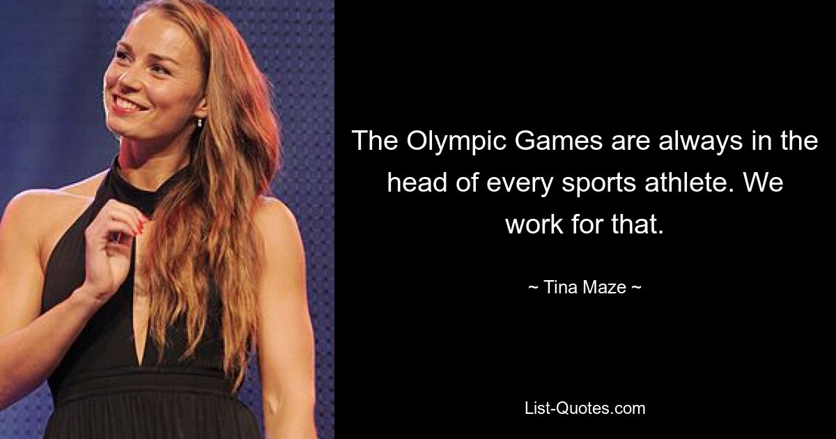 The Olympic Games are always in the head of every sports athlete. We work for that. — © Tina Maze