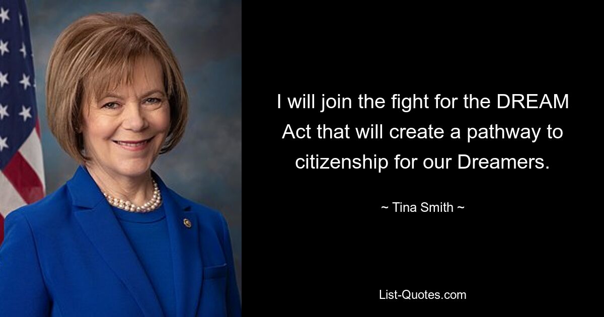 I will join the fight for the DREAM Act that will create a pathway to citizenship for our Dreamers. — © Tina Smith