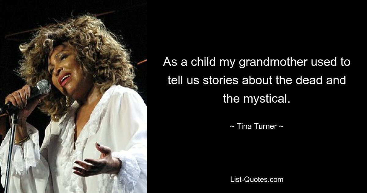 As a child my grandmother used to tell us stories about the dead and the mystical. — © Tina Turner