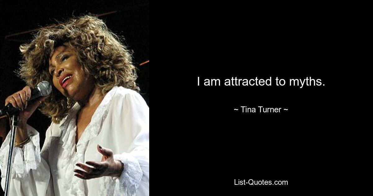 I am attracted to myths. — © Tina Turner