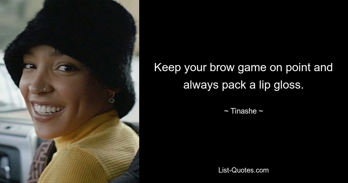 Keep your brow game on point and always pack a lip gloss. — © Tinashe