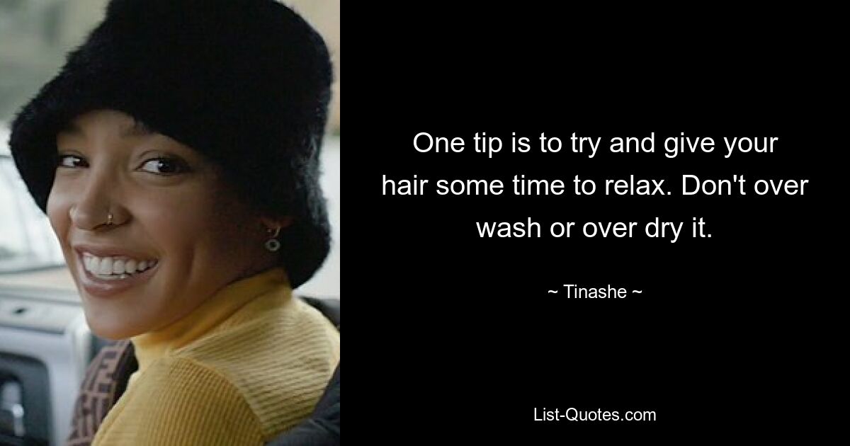 One tip is to try and give your hair some time to relax. Don't over wash or over dry it. — © Tinashe