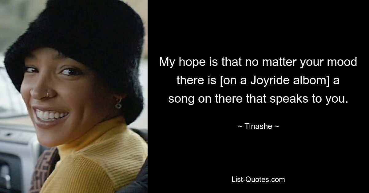 My hope is that no matter your mood there is [on a Joyride albom] a song on there that speaks to you. — © Tinashe