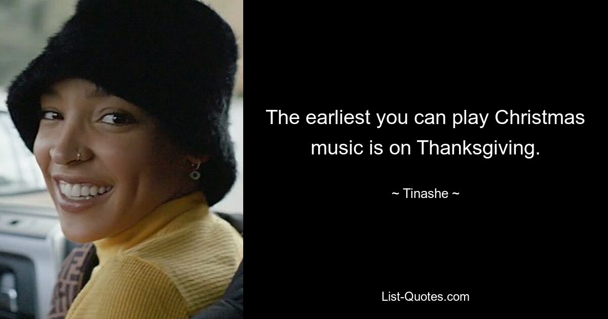 The earliest you can play Christmas music is on Thanksgiving. — © Tinashe