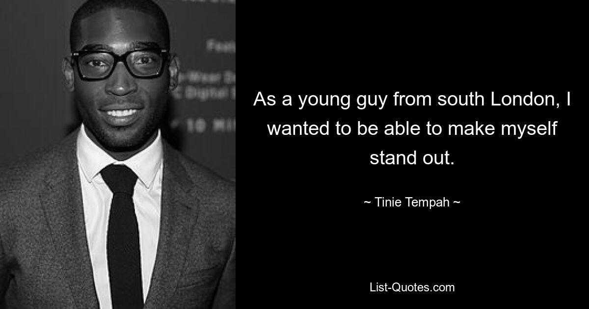 As a young guy from south London, I wanted to be able to make myself stand out. — © Tinie Tempah