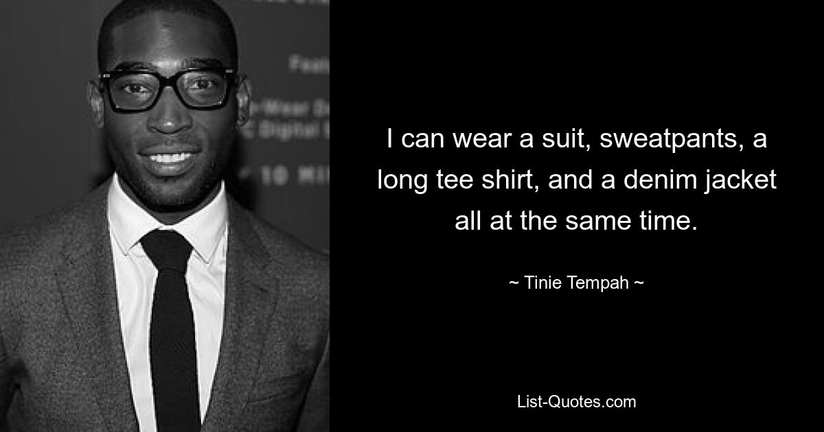 I can wear a suit, sweatpants, a long tee shirt, and a denim jacket all at the same time. — © Tinie Tempah