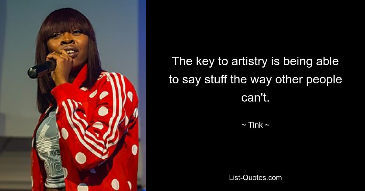 The key to artistry is being able to say stuff the way other people can't. — © Tink