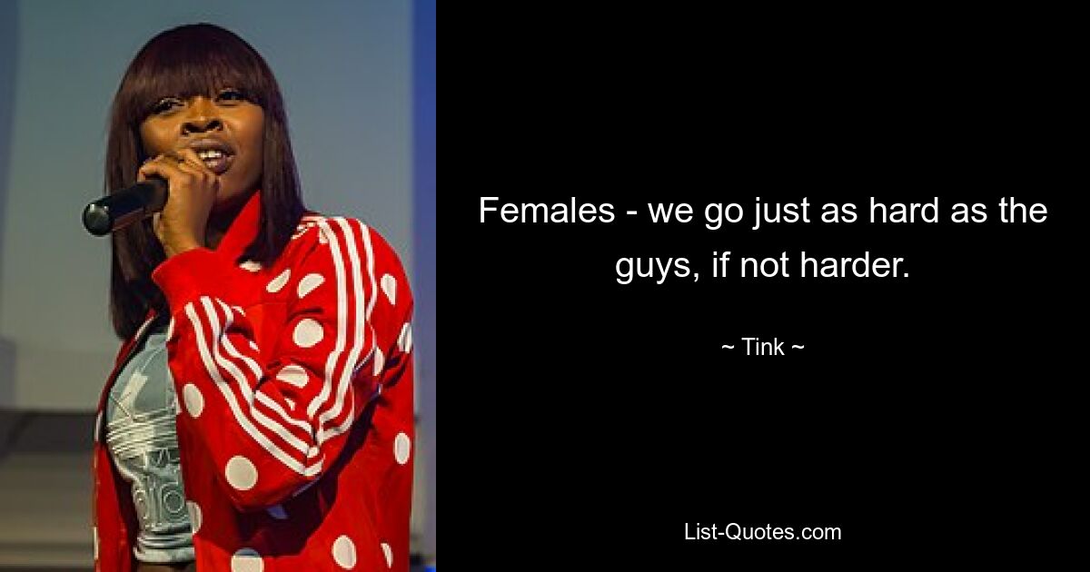 Females - we go just as hard as the guys, if not harder. — © Tink