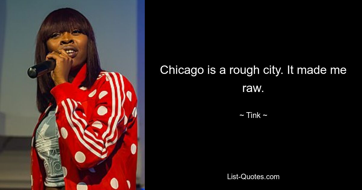 Chicago is a rough city. It made me raw. — © Tink