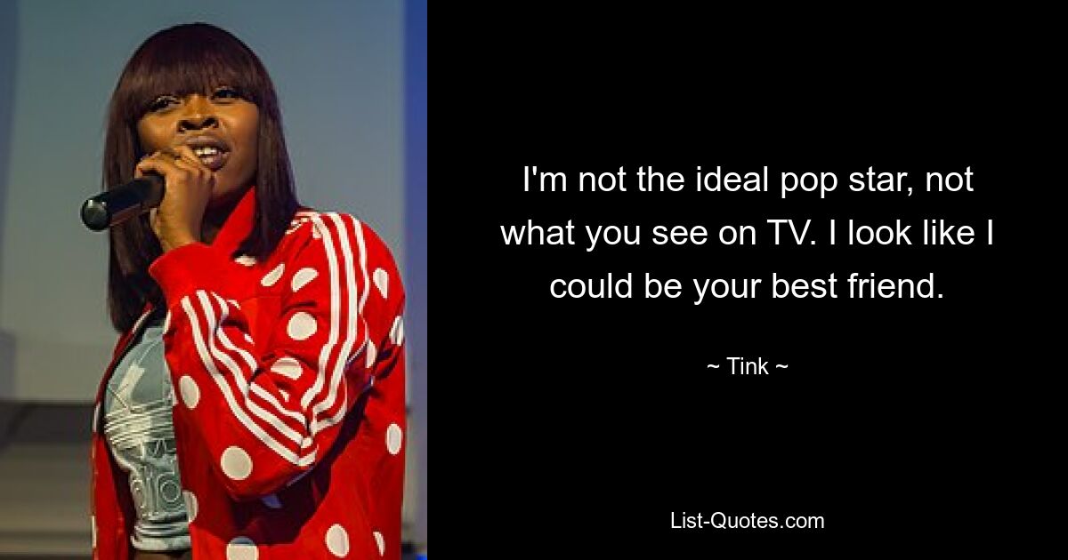 I'm not the ideal pop star, not what you see on TV. I look like I could be your best friend. — © Tink