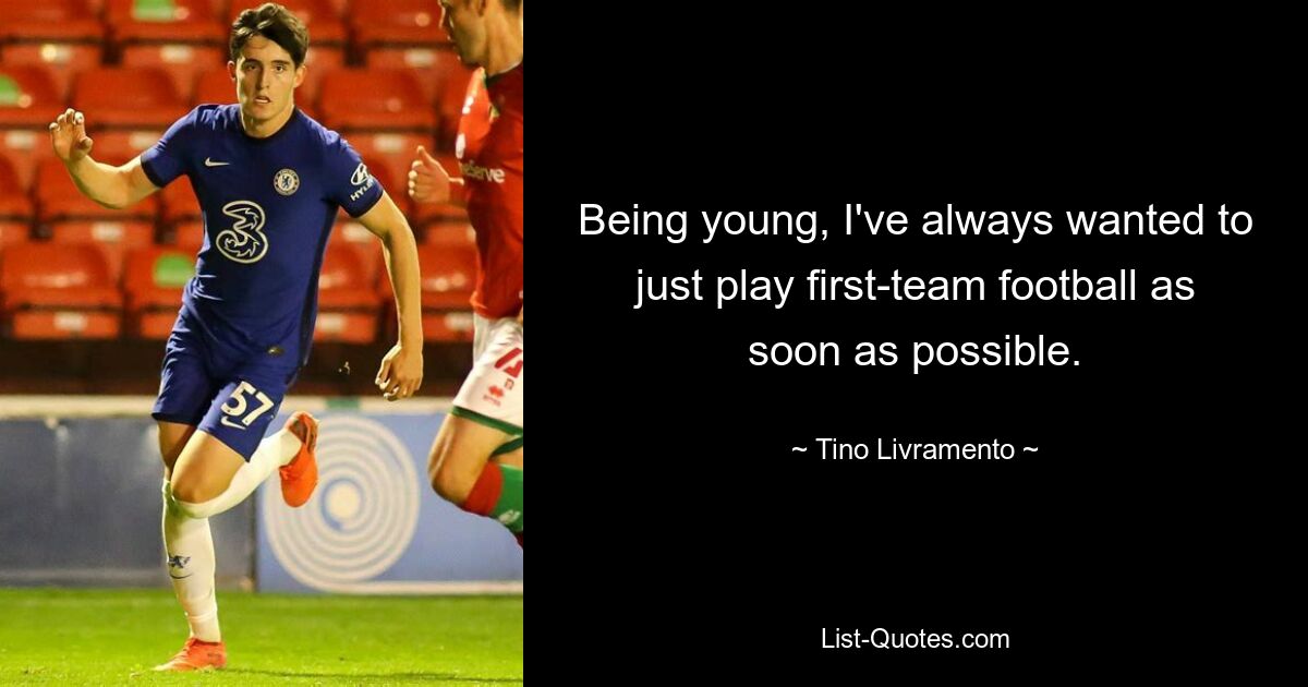 Being young, I've always wanted to just play first-team football as soon as possible. — © Tino Livramento