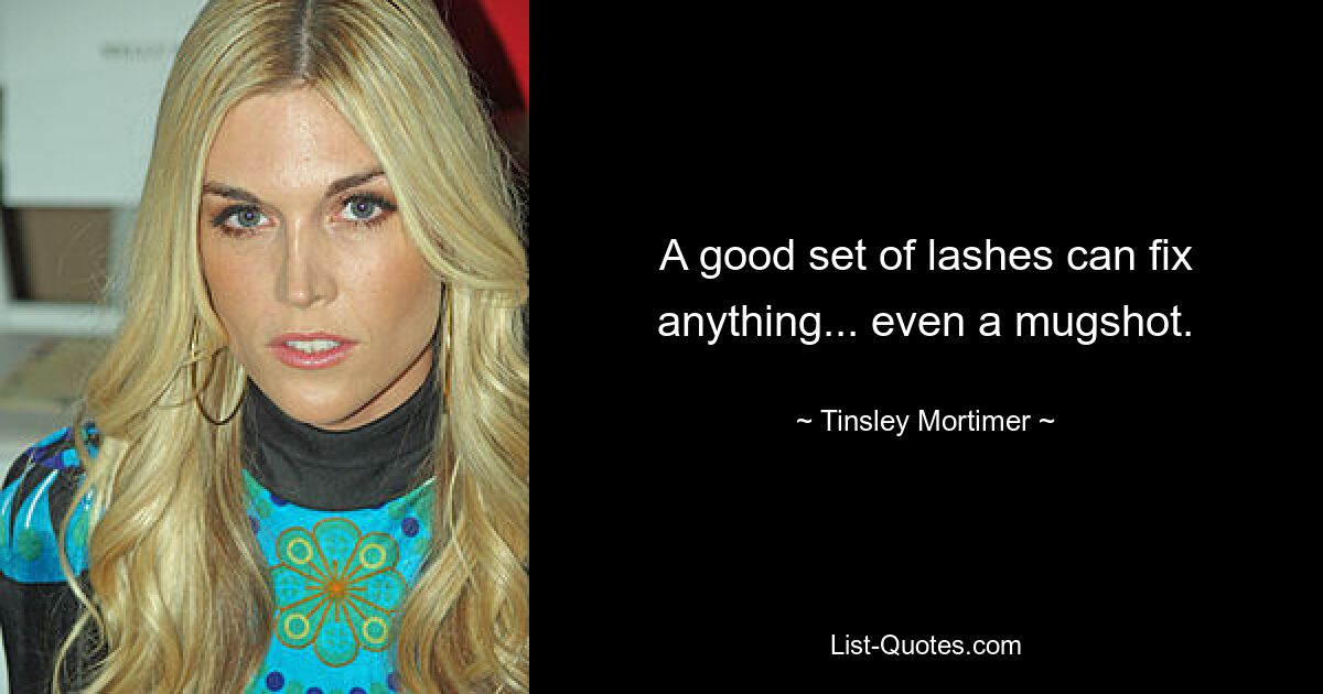 A good set of lashes can fix anything... even a mugshot. — © Tinsley Mortimer