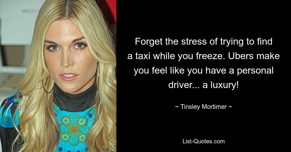 Forget the stress of trying to find a taxi while you freeze. Ubers make you feel like you have a personal driver... a luxury! — © Tinsley Mortimer