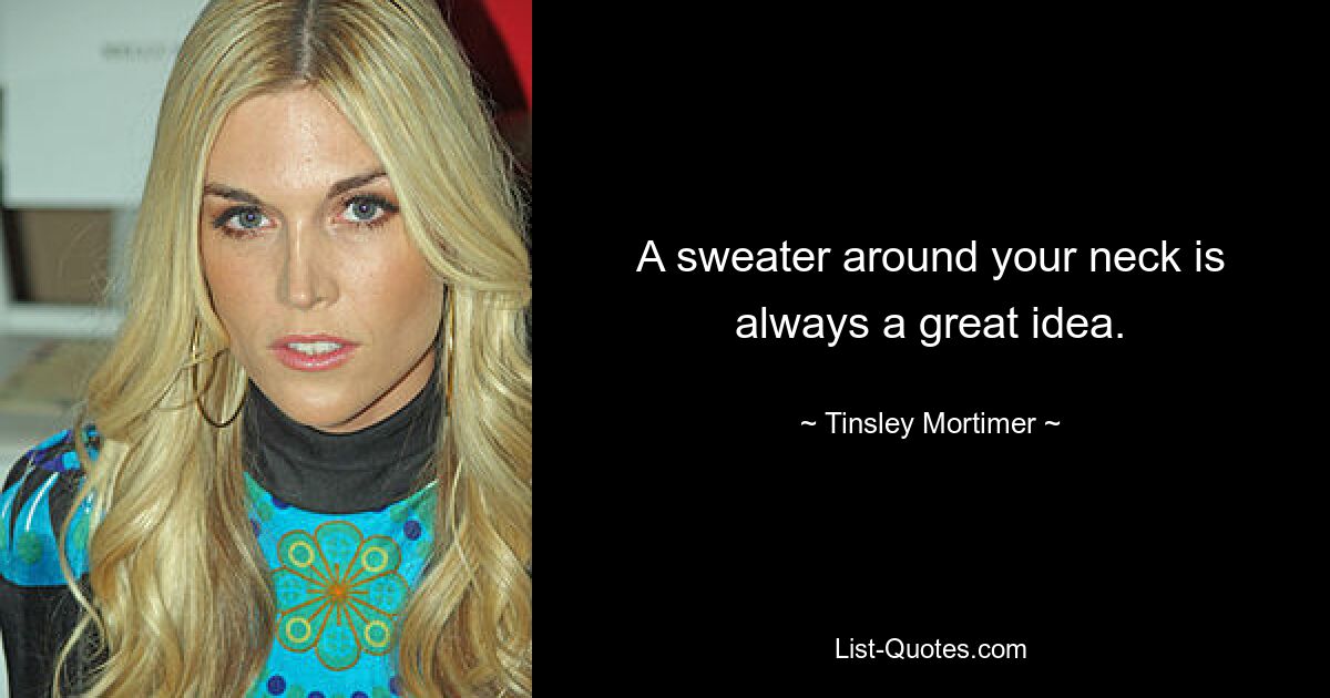 A sweater around your neck is always a great idea. — © Tinsley Mortimer