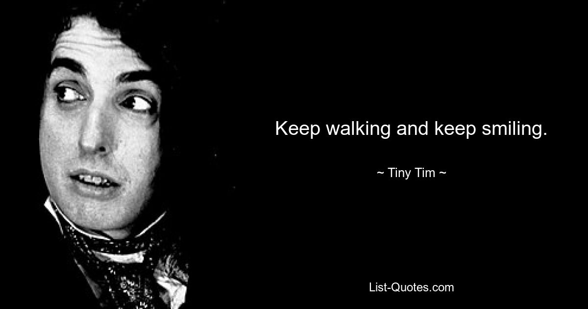 Keep walking and keep smiling. — © Tiny Tim