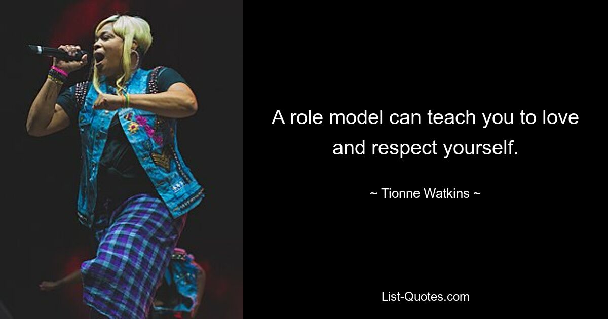 A role model can teach you to love and respect yourself. — © Tionne Watkins