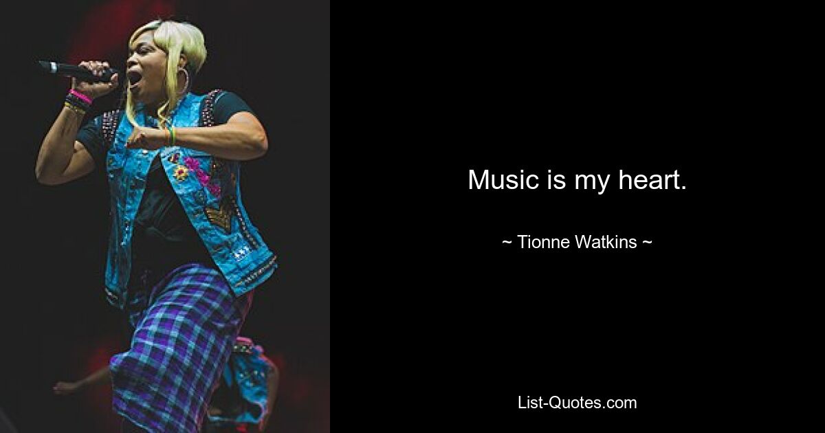 Music is my heart. — © Tionne Watkins