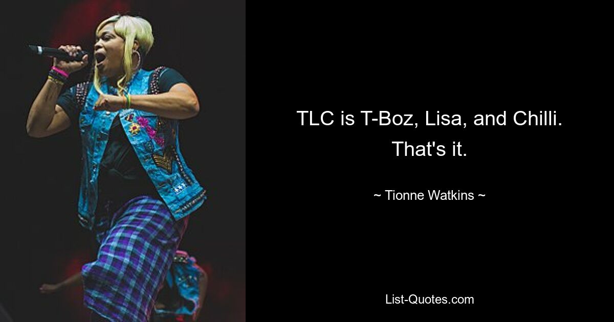 TLC is T-Boz, Lisa, and Chilli. That's it. — © Tionne Watkins