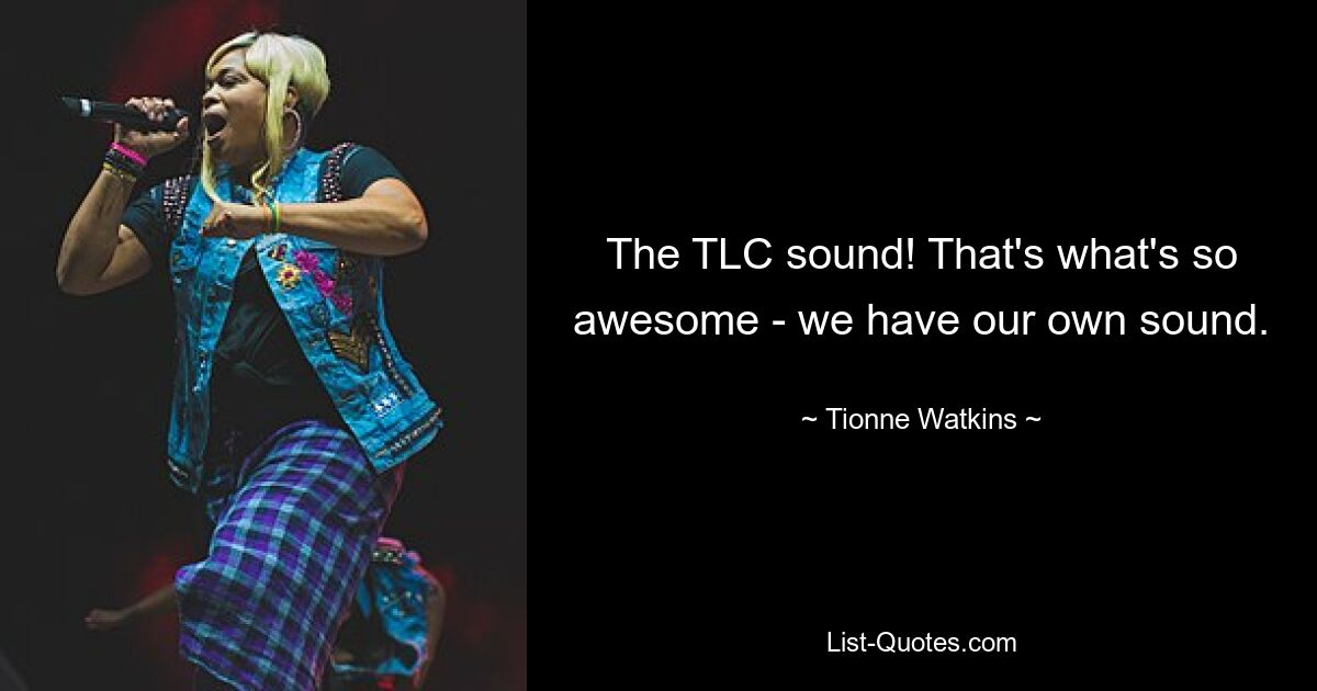 The TLC sound! That's what's so awesome - we have our own sound. — © Tionne Watkins