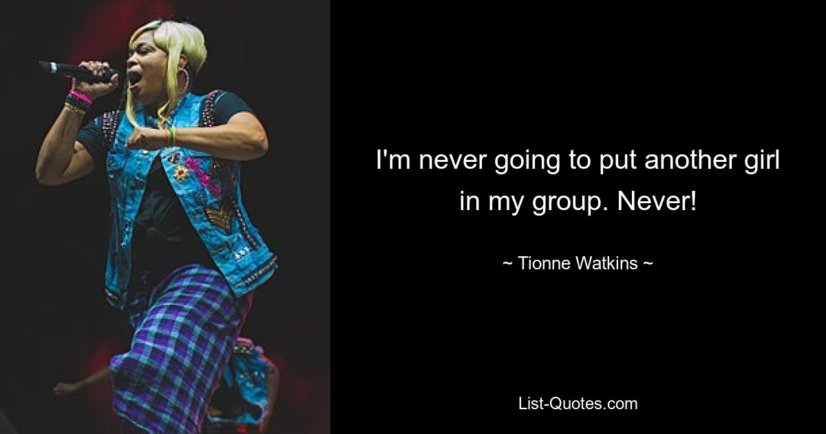 I'm never going to put another girl in my group. Never! — © Tionne Watkins