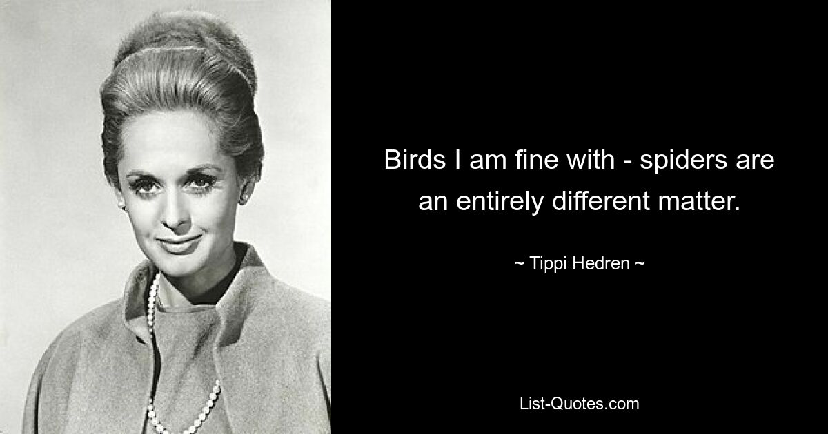 Birds I am fine with - spiders are an entirely different matter. — © Tippi Hedren