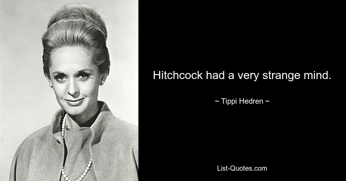 Hitchcock had a very strange mind. — © Tippi Hedren