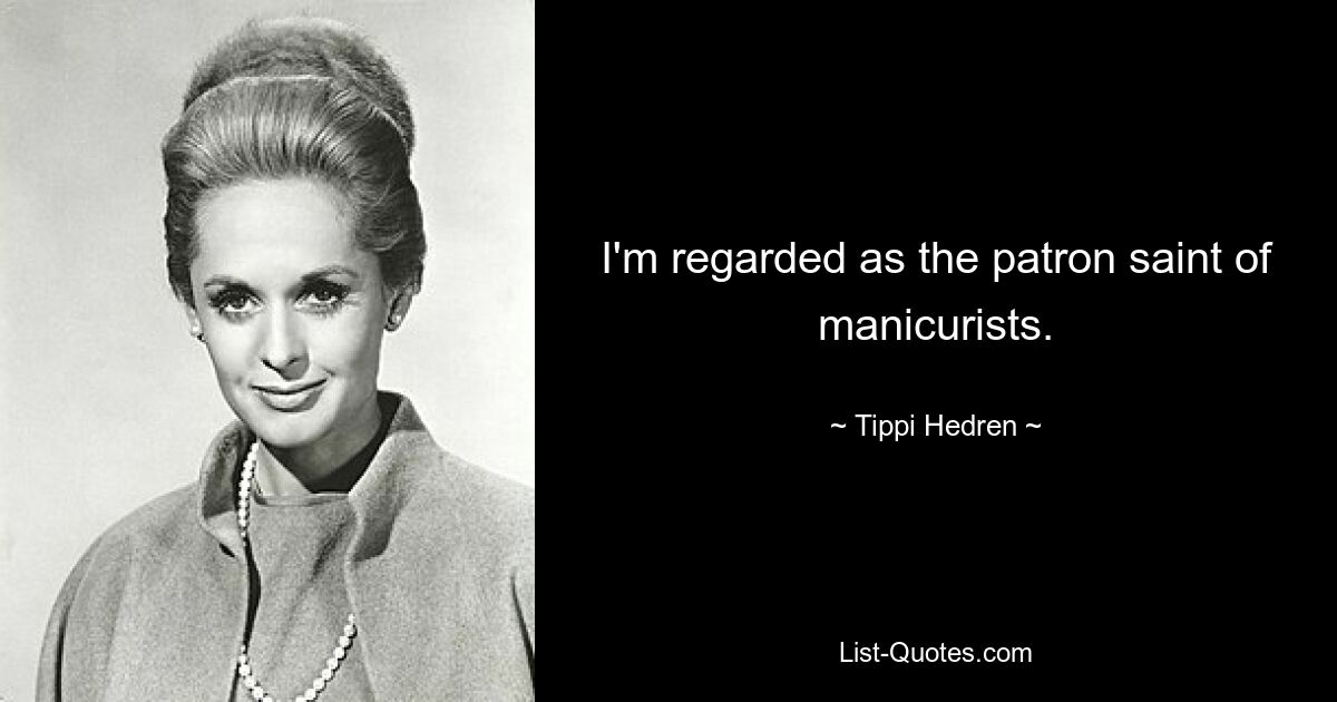 I'm regarded as the patron saint of manicurists. — © Tippi Hedren