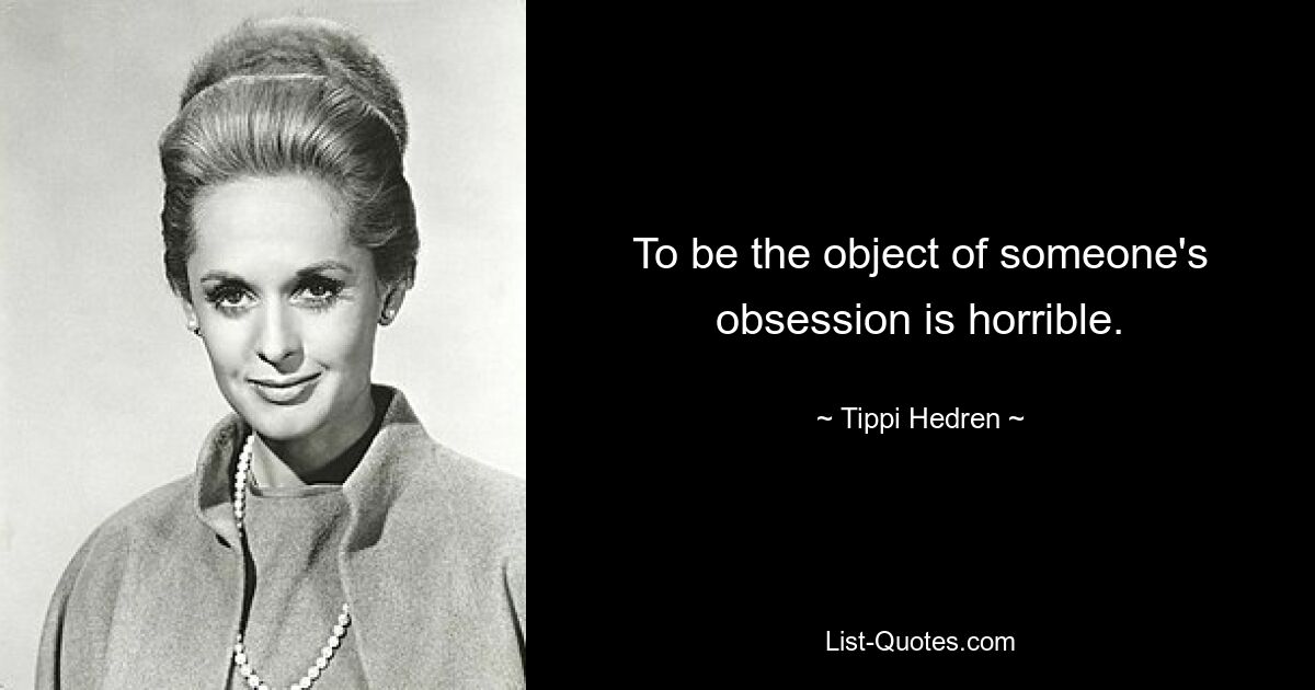 To be the object of someone's obsession is horrible. — © Tippi Hedren