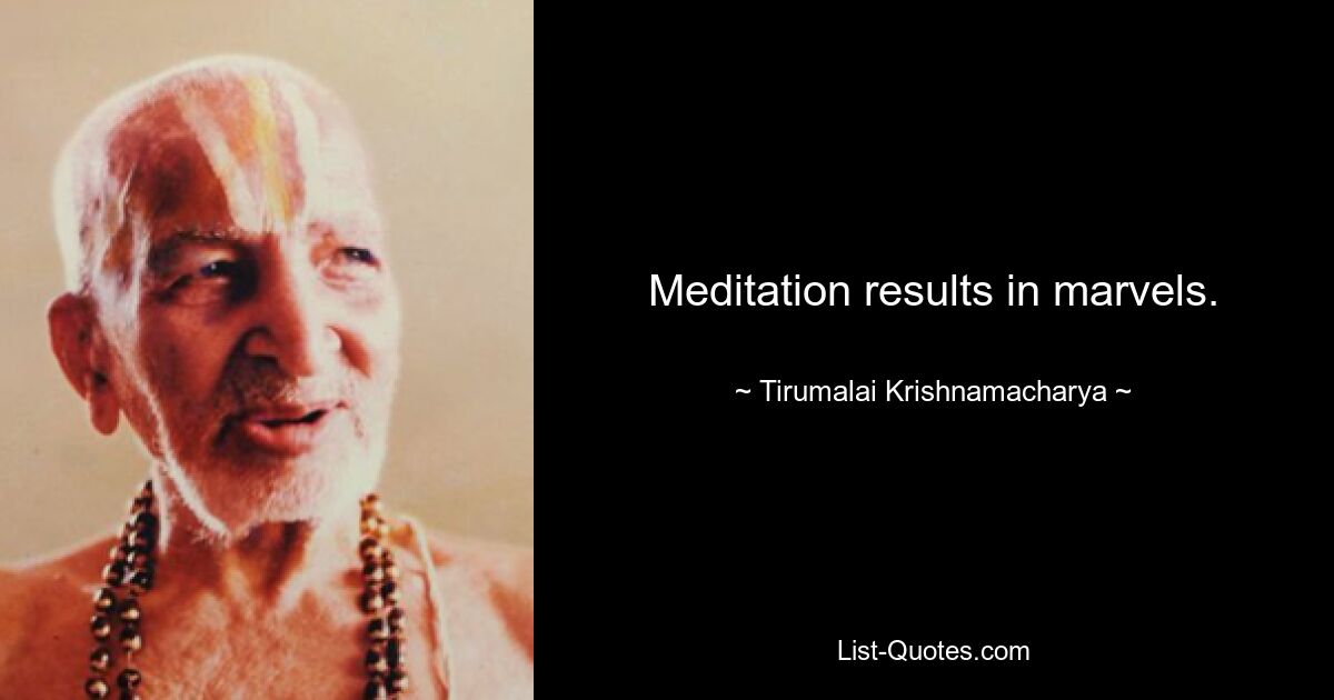 Meditation results in marvels. — © Tirumalai Krishnamacharya