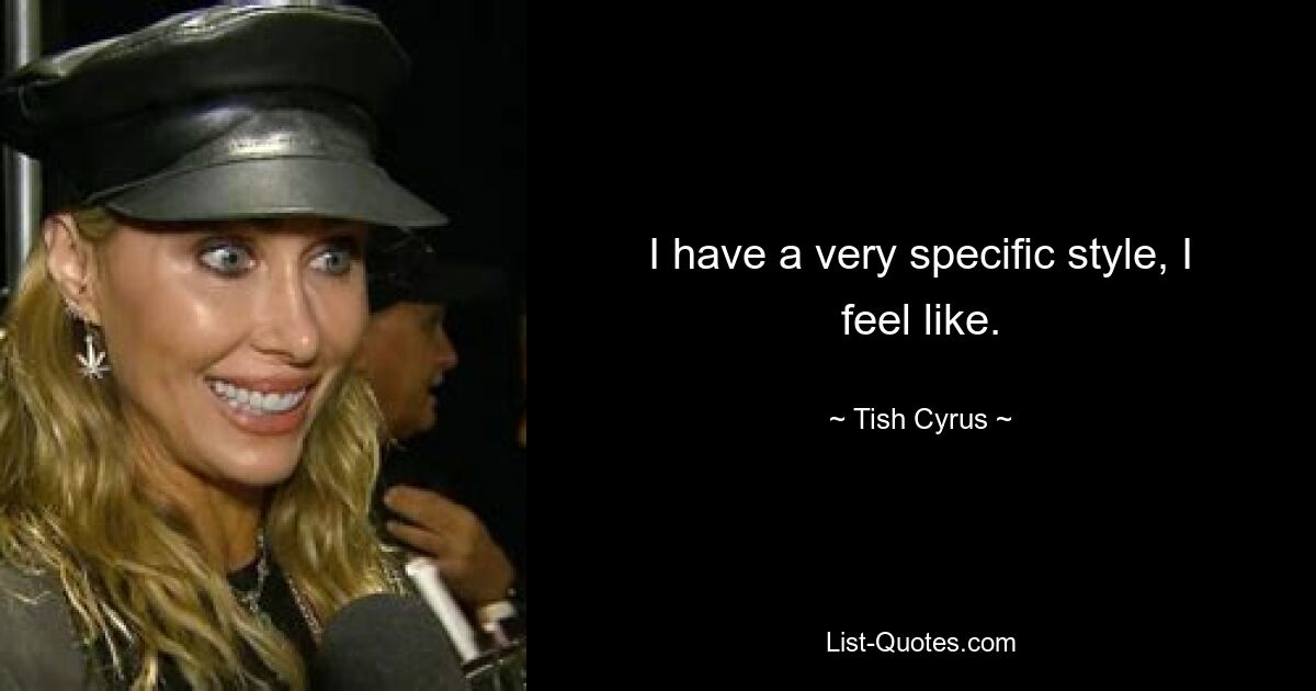 I have a very specific style, I feel like. — © Tish Cyrus